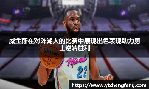 威金斯在对阵湖人的比赛中展现出色表现助力勇士逆转胜利