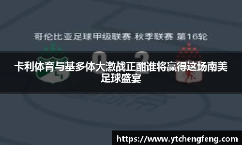卡利体育与基多体大激战正酣谁将赢得这场南美足球盛宴
